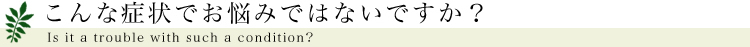 こんな症状でお悩みではないですか？